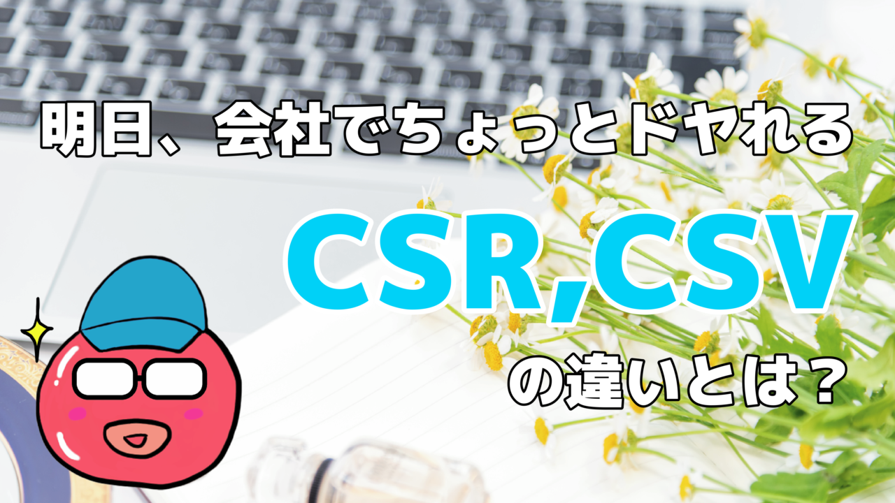 明日、会社でちょっとドヤれるCSR、CSVの違いとは？